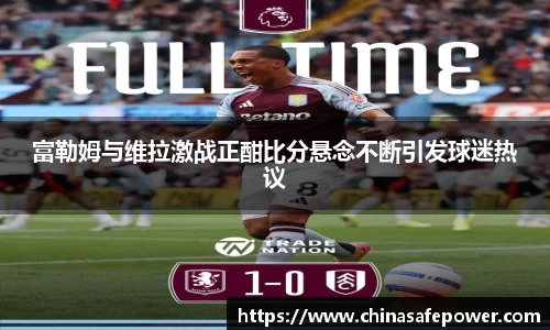 富勒姆与维拉激战正酣比分悬念不断引发球迷热议